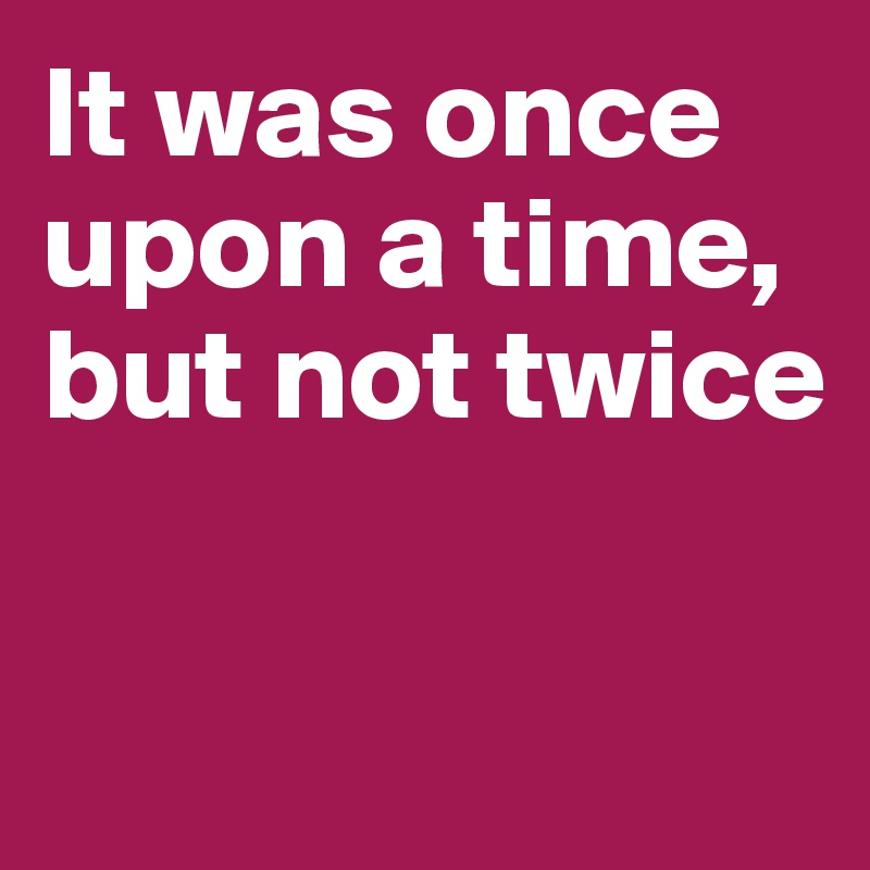 It was once upon a time, but not twice - Post by pixtor on Boldomatic