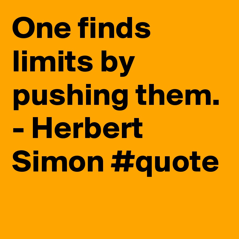 One finds limits by pushing them. - Herbert Simon #quote