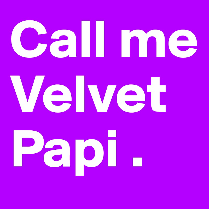 Call me Velvet Papi . 