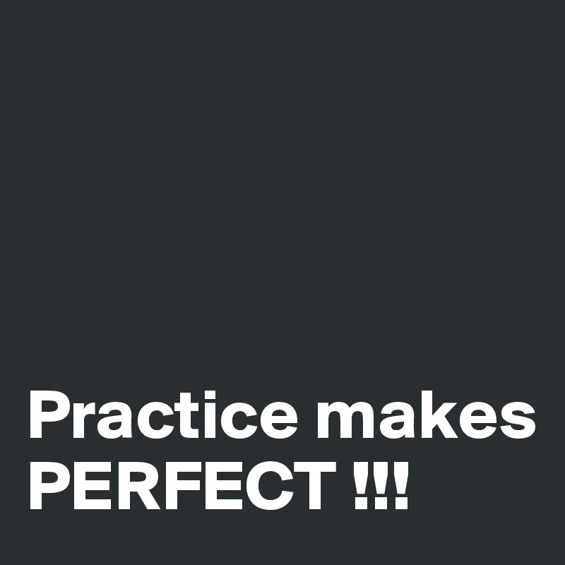 




Practice makes PERFECT !!!
