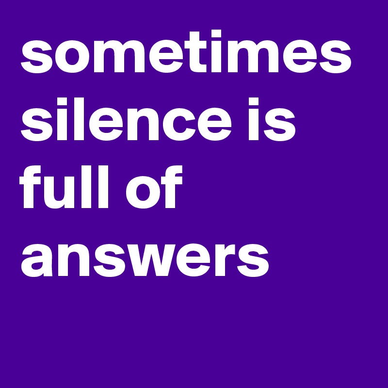 sometimes silence is full of answers 