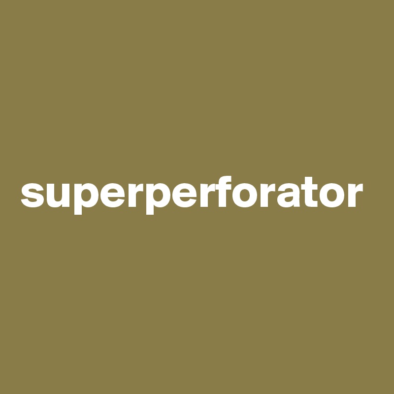 


superperforator
