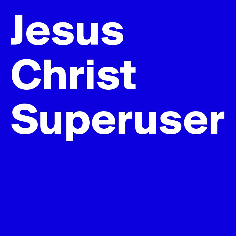 Jesus Christ Superuser
