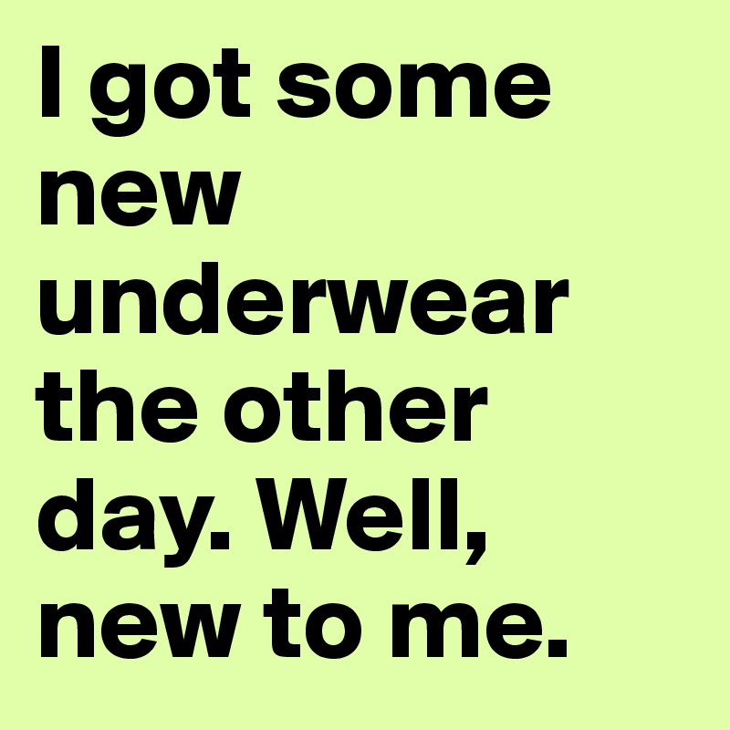 I got some new underwear the other day. Well, new to me. 