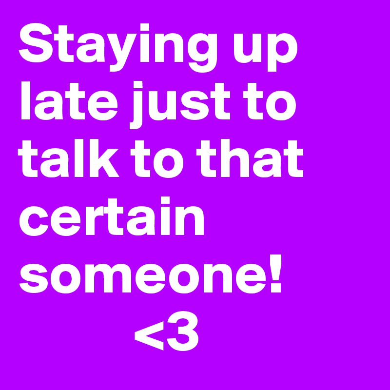 Staying up late just to talk to that certain someone! 
          <3