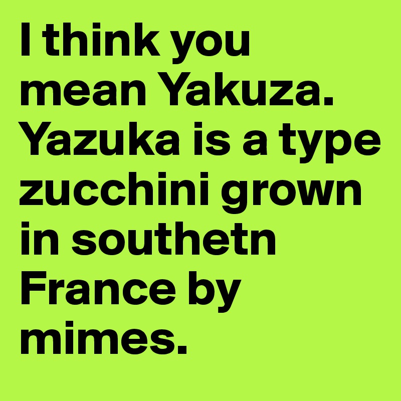 I think you mean Yakuza. 
Yazuka is a type zucchini grown in southetn France by mimes.