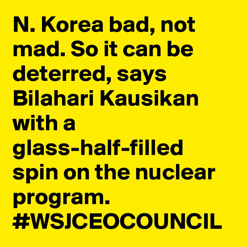 N. Korea bad, not mad. So it can be deterred, says Bilahari Kausikan with a glass-half-filled spin on the nuclear program. #WSJCEOCOUNCIL