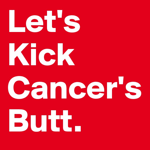 Let's
Kick
Cancer's
Butt. 