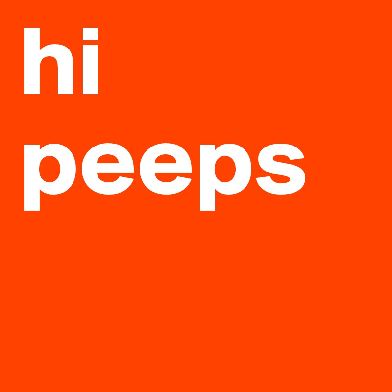 hi peeps 
