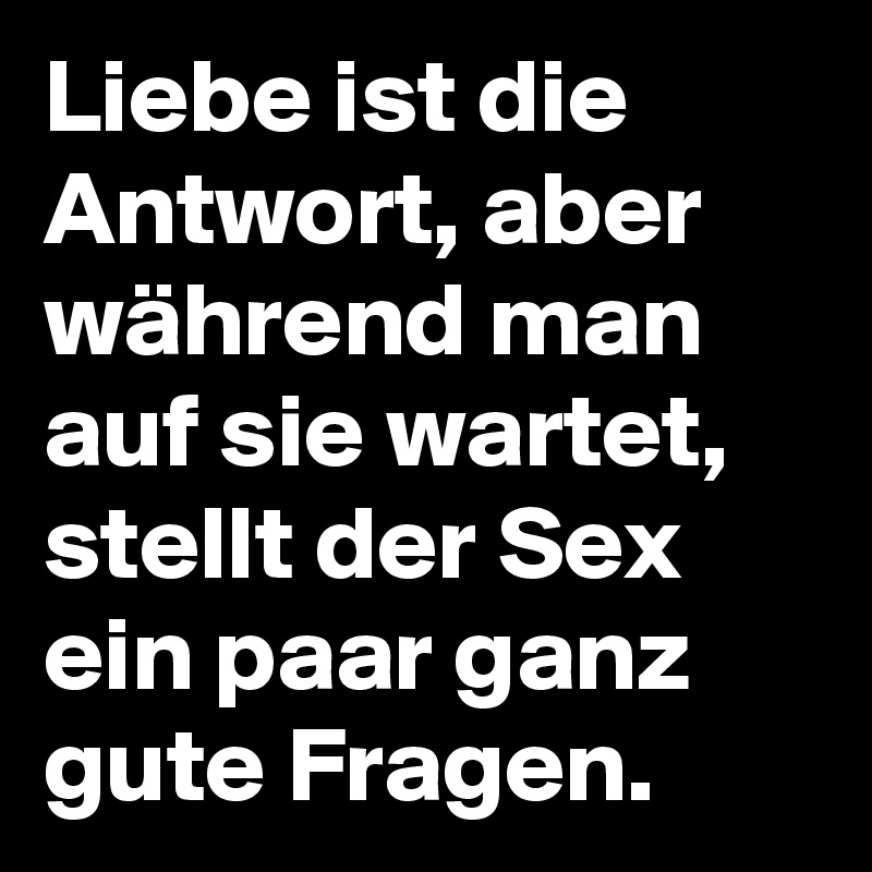 Liebe ist die Antwort, aber während man auf sie wartet, stellt der Sex ein paar ganz gute Fragen.