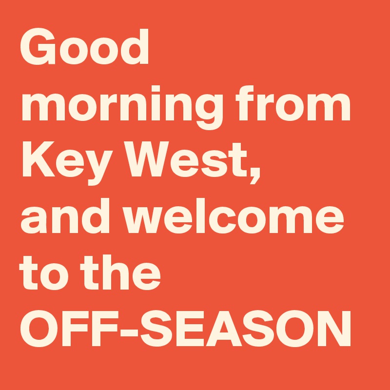 Good morning from Key West, and welcome to the OFF-SEASON