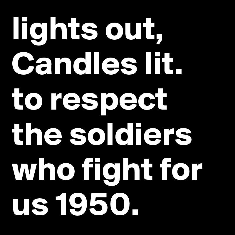 lights out, Candles lit. to respect the soldiers who fight for us 1950. 