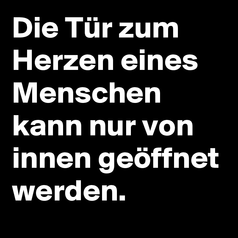 Die Tür zum Herzen eines Menschen kann nur von innen geöffnet werden.