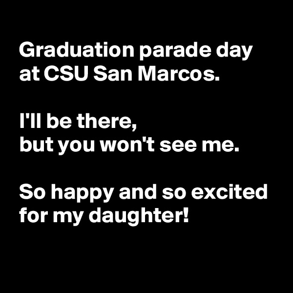 
 Graduation parade day 
 at CSU San Marcos.

 I'll be there,
 but you won't see me.
 
 So happy and so excited 
 for my daughter!
