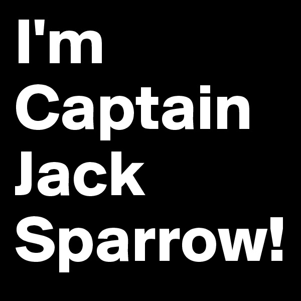 I'm Captain Jack Sparrow!