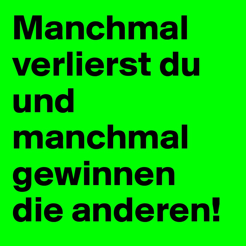 Manchmal verlierst du und manchmal gewinnen die anderen! Post by
