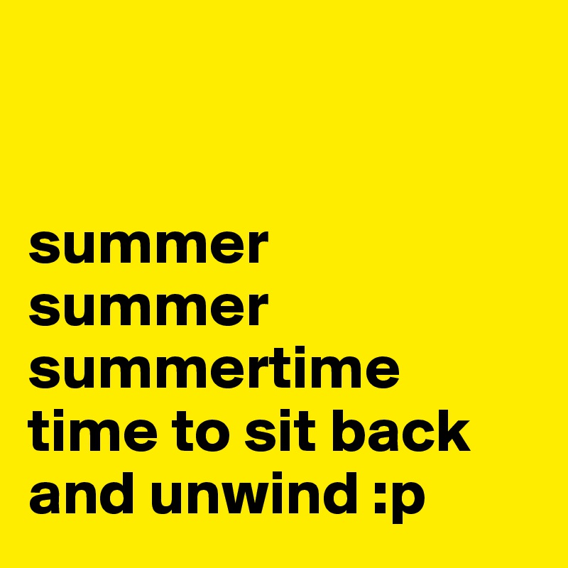 


summer
summer
summertime
time to sit back
and unwind :p