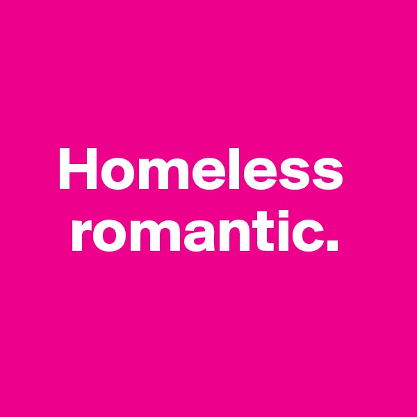 
         
   Homeless
    romantic.

