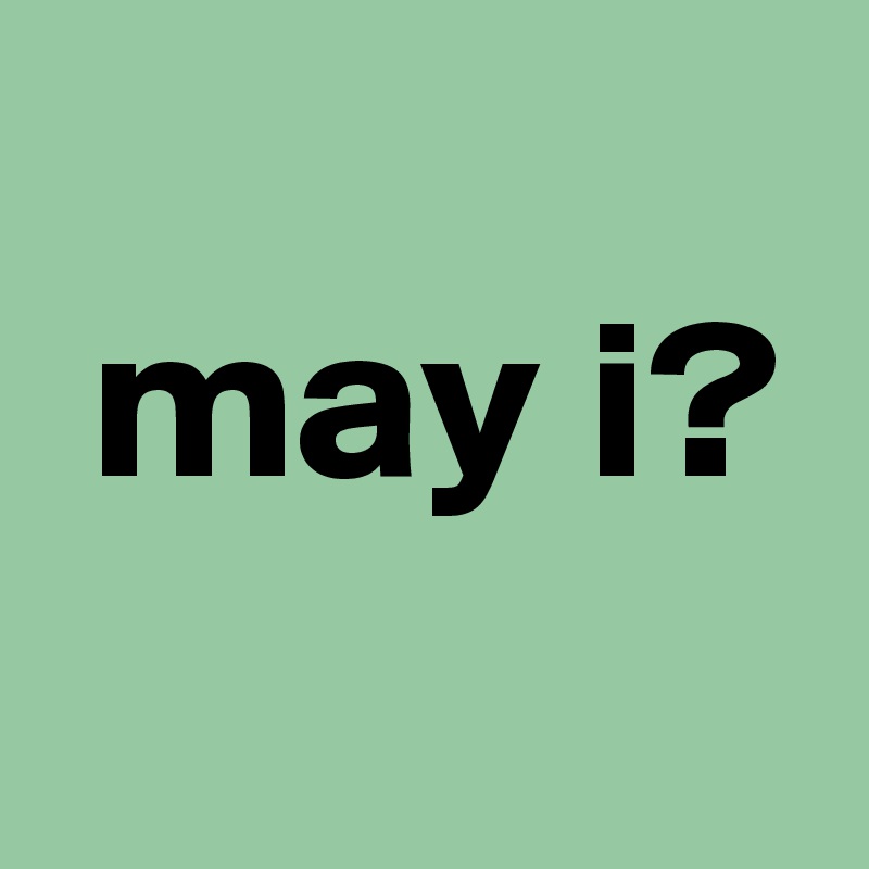 
 may i?
