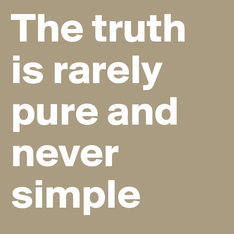 The truth is rarely pure and never simple