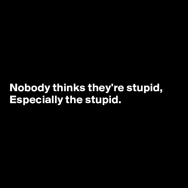 





Nobody thinks they're stupid,
Especially the stupid.





