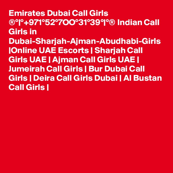 Emirates Dubai Call Girls ®°|°+971°52°7OO°31°39°|°® Indian Call Girls in Dubai-Sharjah-Ajman-Abudhabi-Girls |Online UAE Escorts | Sharjah Call Girls UAE | Ajman Call Girls UAE | Jumeirah Call Girls | Bur Dubai Call Girls | Deira Call Girls Dubai | Al Bustan Call Girls | 