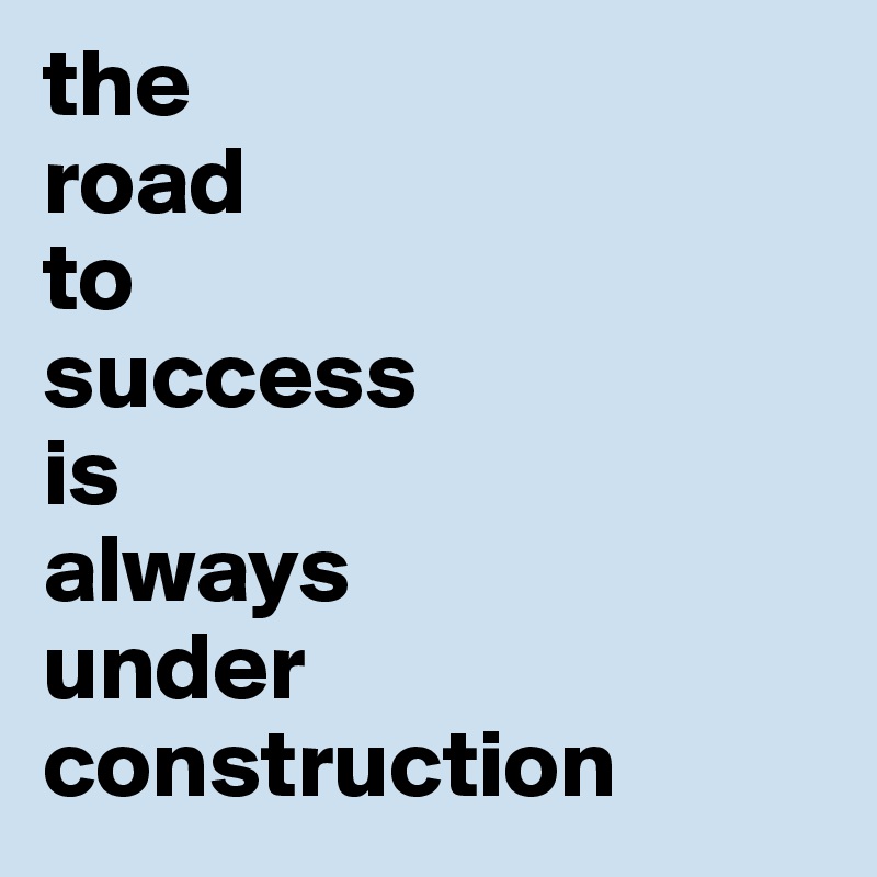 the
road
to
success
is
always
under
construction