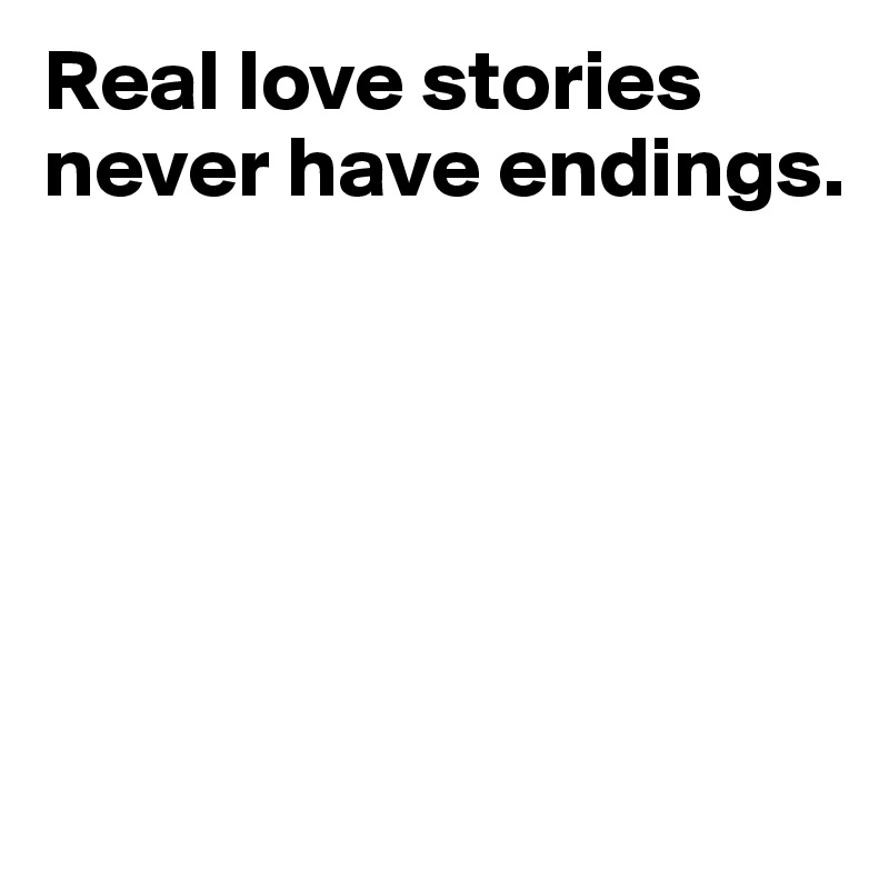 Real love stories never have endings.






