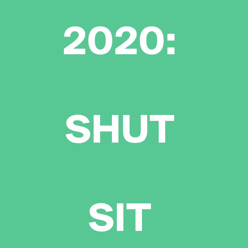 2020:

SHUT

SIT