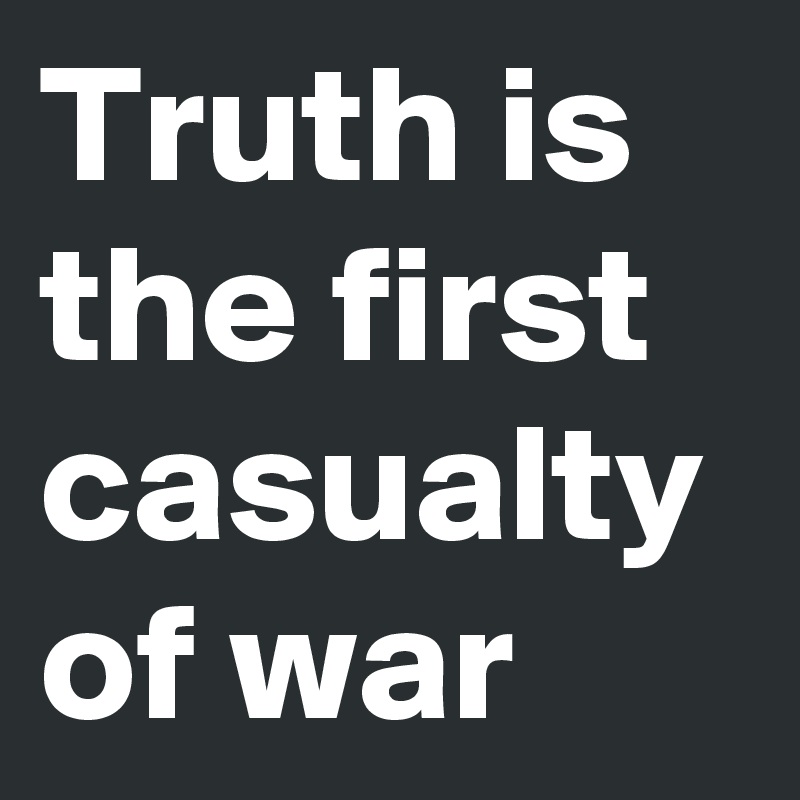 Truth is the first casualty of war