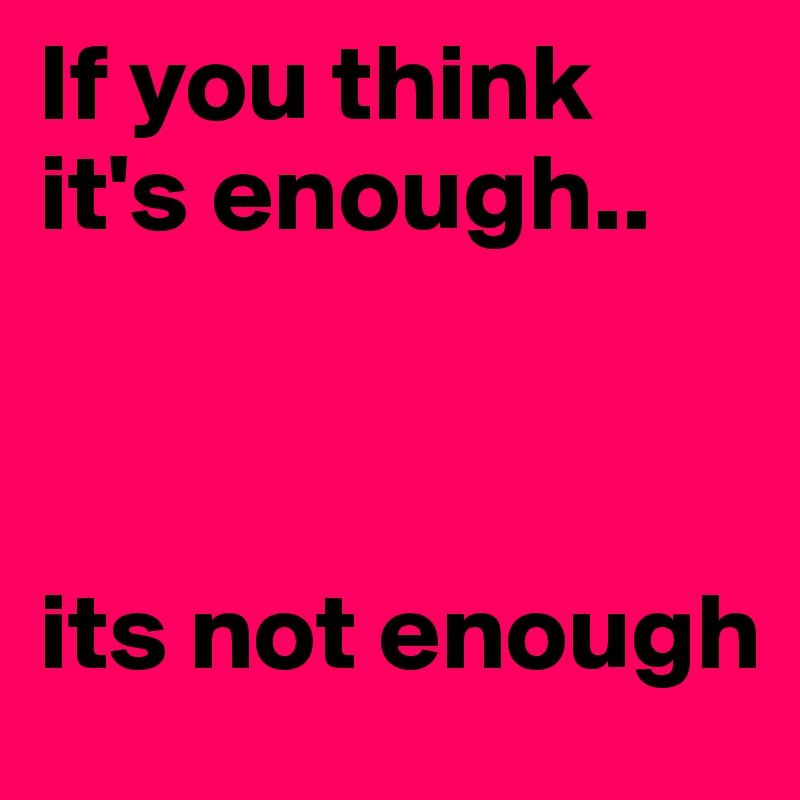 If you think it's enough..



its not enough