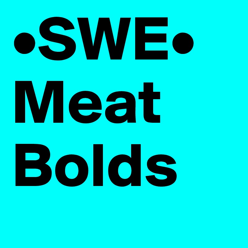 •SWE•
Meat Bolds