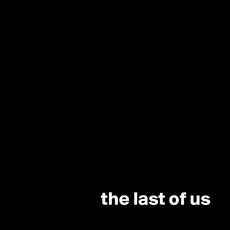 








                        the last of us