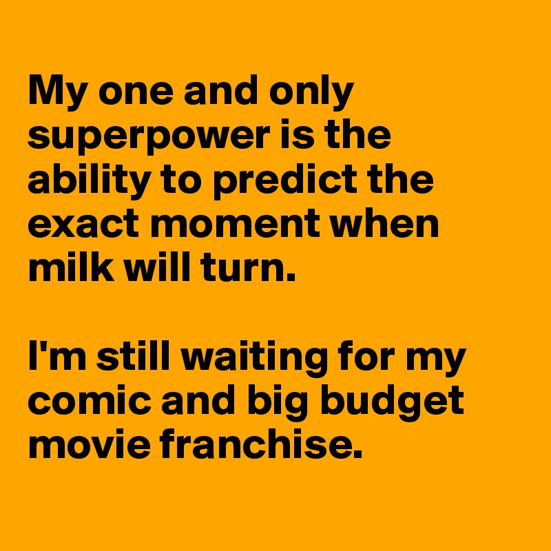 
My one and only superpower is the ability to predict the exact moment when milk will turn.

I'm still waiting for my comic and big budget movie franchise. 

