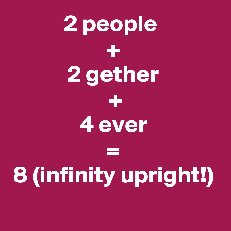 2 people 
+
 2 gether 
 +
4 ever
=
8 (infinity upright!)
