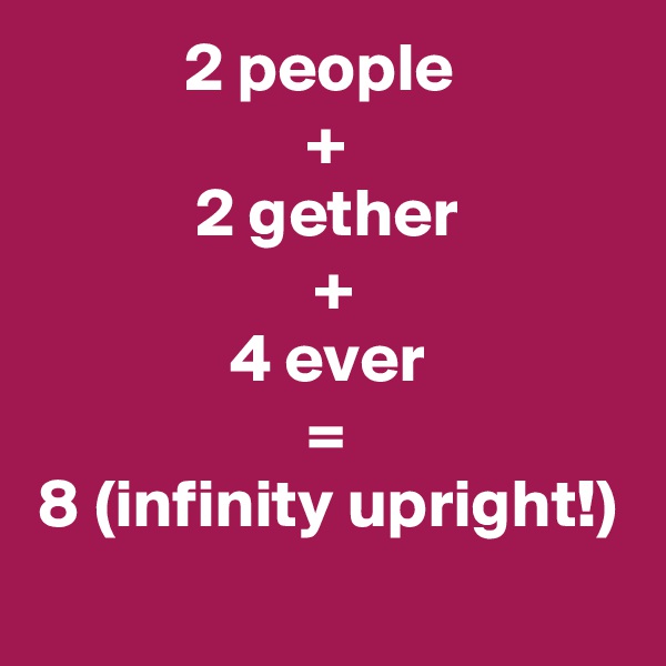 2 people 
+
 2 gether 
 +
4 ever
=
8 (infinity upright!)
