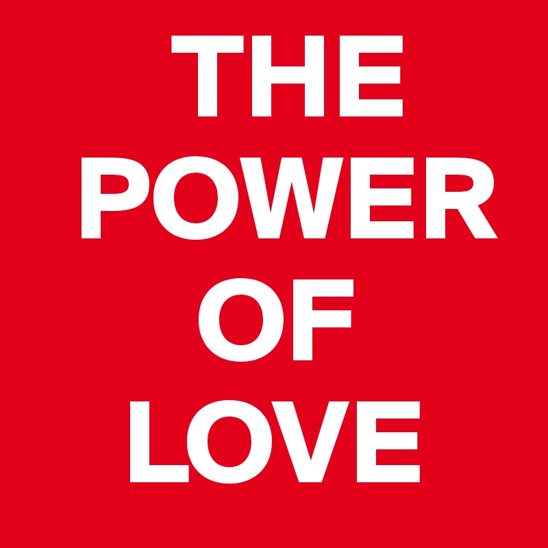       THE
  POWER
       OF
    LOVE
