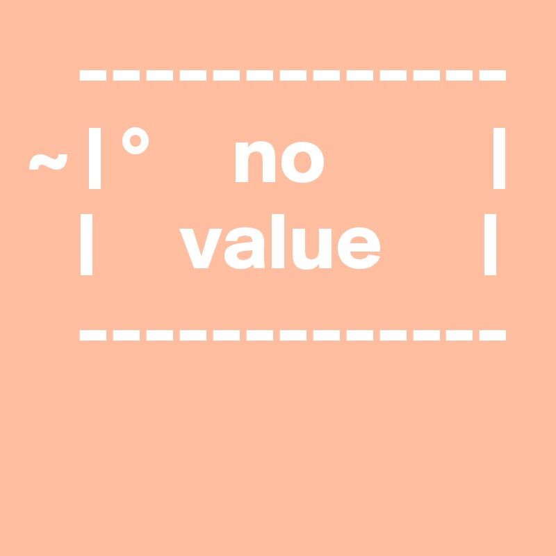    -------------
~ | °     no          |
   |     value      |
   -------------