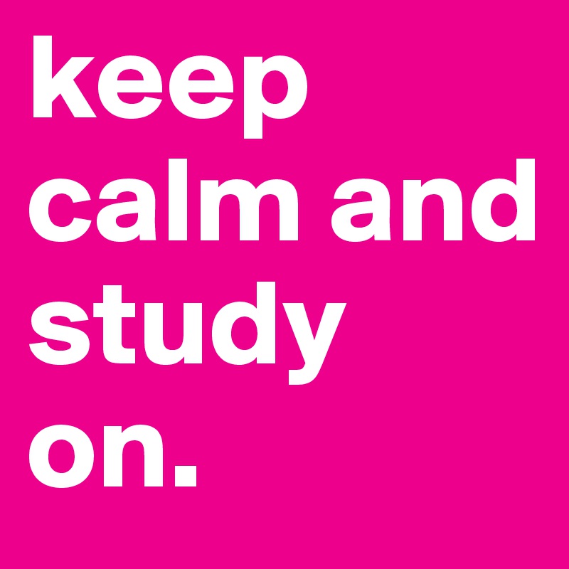 keep calm and study on.