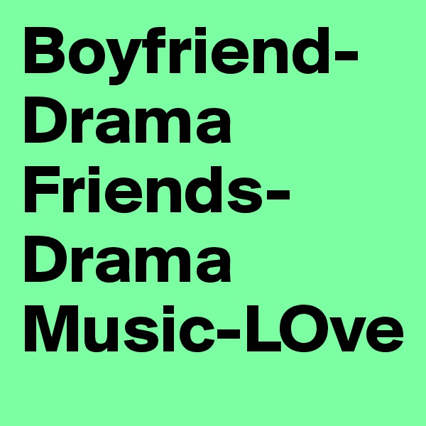 Boyfriend-Drama 
Friends-Drama
Music-LOve