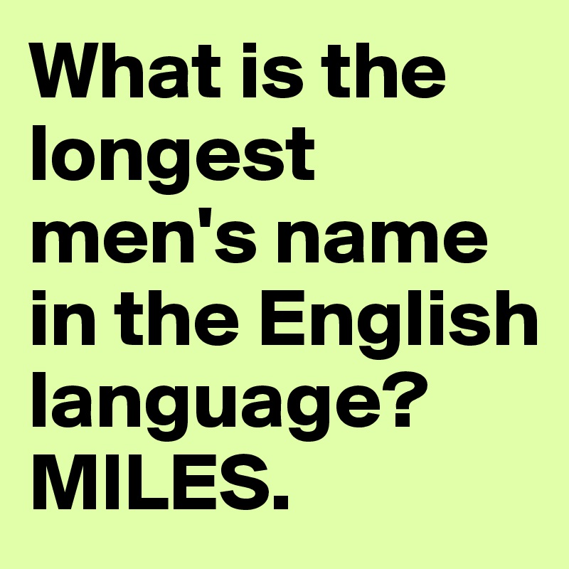 What is the longest men's name in the English language?
MILES. 