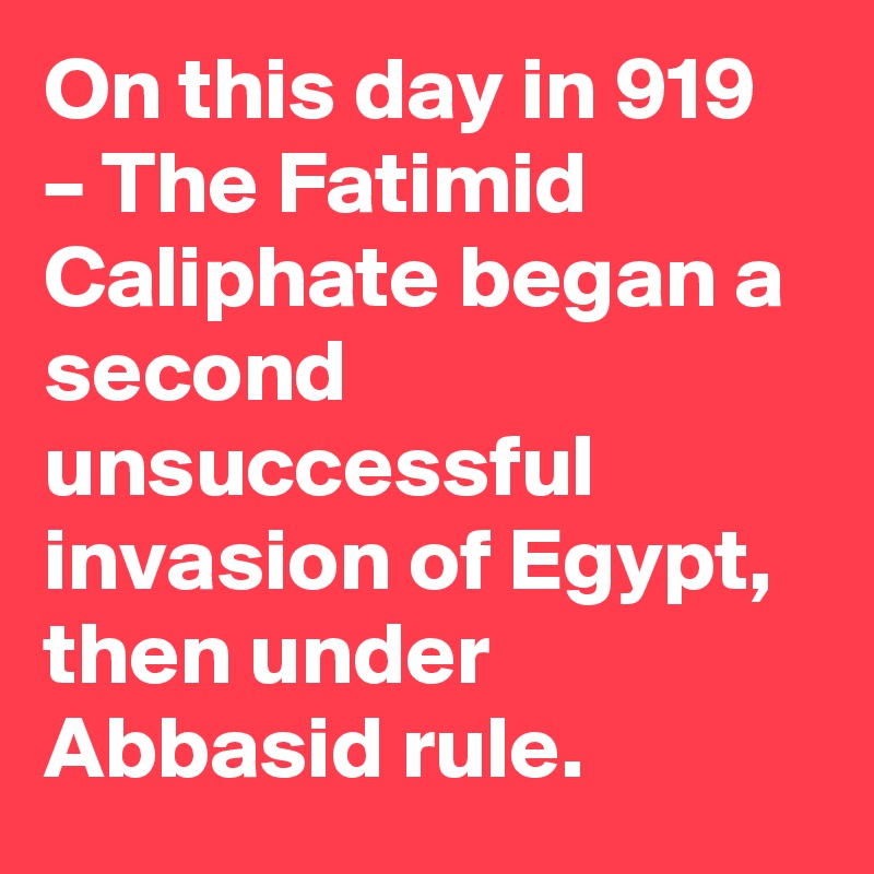 On this day in 919 – The Fatimid Caliphate began a second unsuccessful invasion of Egypt, then under Abbasid rule.