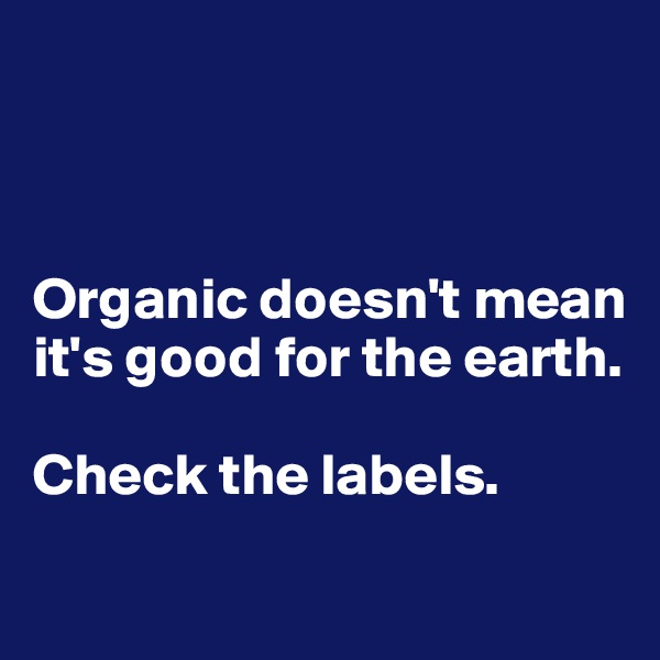 



Organic doesn't mean it's good for the earth.

Check the labels. 
