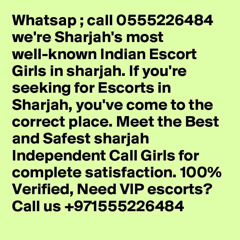 Whatsap ; call 0555226484 we're Sharjah's most well-known Indian Escort Girls in sharjah. If you're seeking for Escorts in Sharjah, you've come to the correct place. Meet the Best and Safest sharjah Independent Call Girls for complete satisfaction. 100% Verified, Need VIP escorts? Call us +971555226484