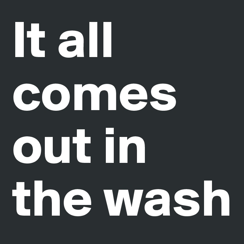 It all comes out in the wash