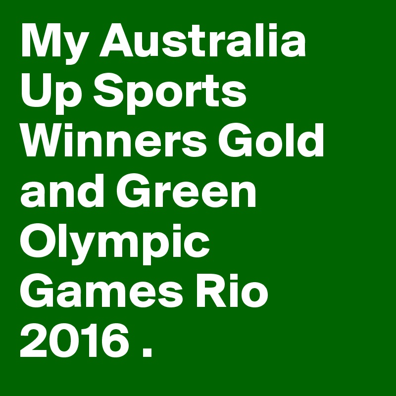 My Australia Up Sports
Winners Gold and Green
Olympic Games Rio 2016 .