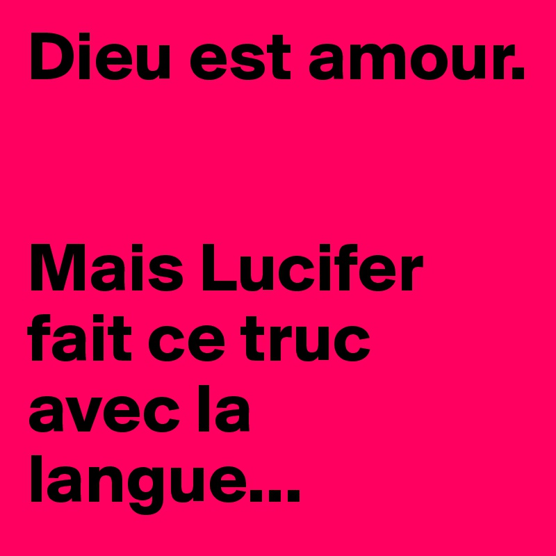 Dieu est amour.


Mais Lucifer fait ce truc avec la langue...