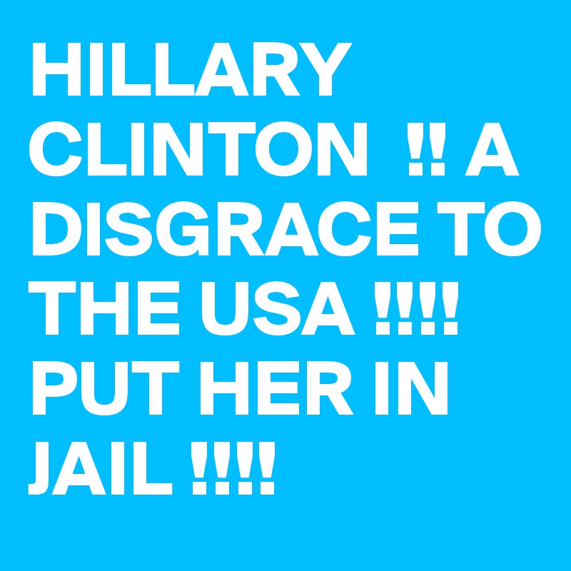 HILLARY CLINTON  !! A DISGRACE TO THE USA !!!! PUT HER IN JAIL !!!! 