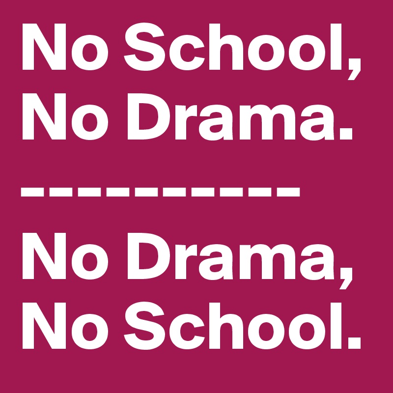 No School, No Drama. 
----------
No Drama, 
No School.