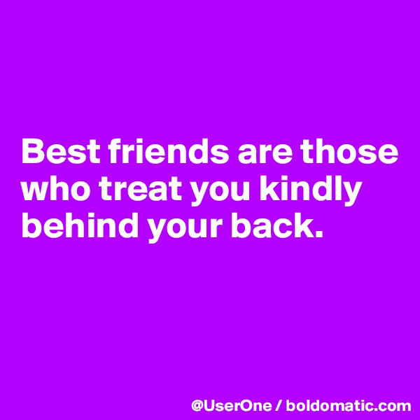 


Best friends are those who treat you kindly behind your back.


